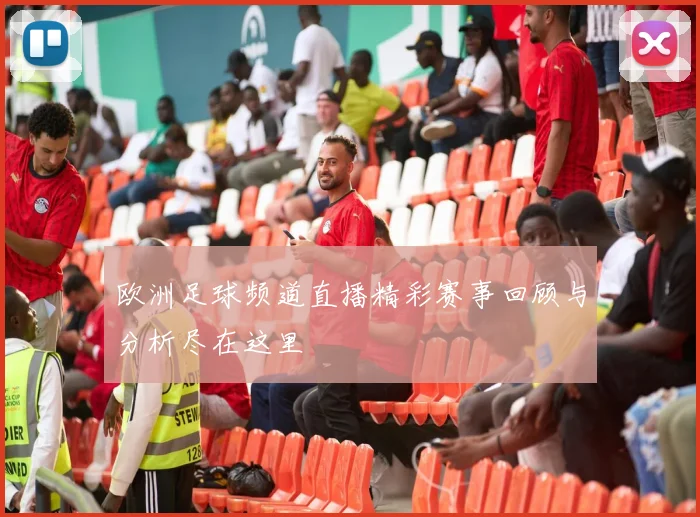 欧洲足球频道直播精彩赛事回顾与分析尽在这里