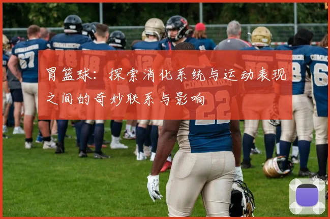胃篮球：探索消化系统与运动表现之间的奇妙联系与影响